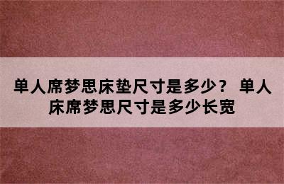 单人席梦思床垫尺寸是多少？ 单人床席梦思尺寸是多少长宽